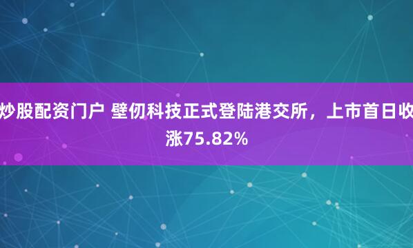 炒股配资门户 壁仞科技正式登陆港交所，上市首日收涨75.82%