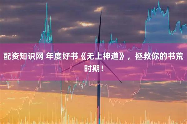 配资知识网 年度好书《无上神道》，拯救你的书荒时期！