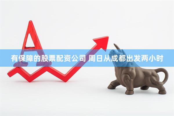有保障的股票配资公司 周日从成都出发两小时