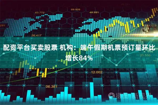配资平台买卖股票 机构：端午假期机票预订量环比增长84%