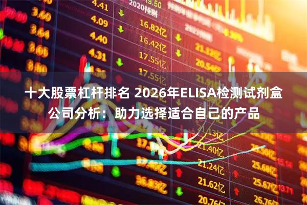 十大股票杠杆排名 2026年ELISA检测试剂盒公司分析：助力选择适合自己的产品